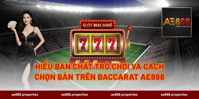 Hiểu bản chất trò chơi và cách chọn bàn trên Baccarat AE888