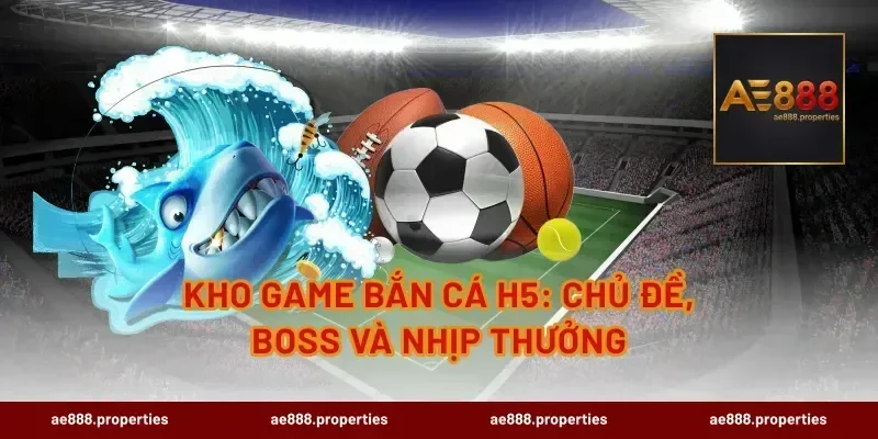 Kho game bắn cá H5: chủ đề, boss và nhịp thưởng
