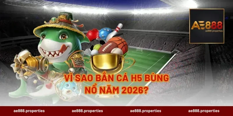 Vì sao bắn cá H5 bùng nổ năm 2026?