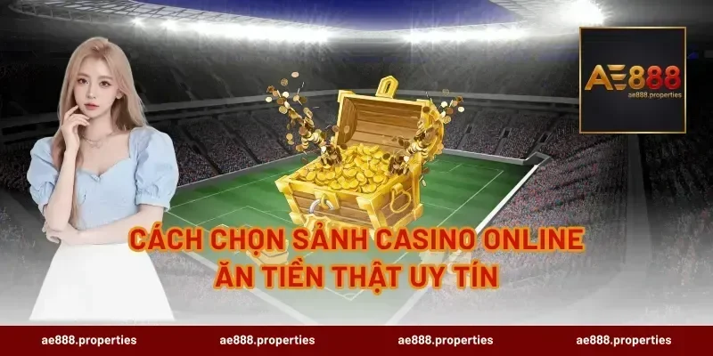 Cách chọn sảnh casino online ăn tiền thật uy tín