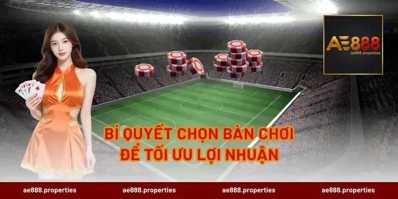 Bí quyết chọn bàn chơi để tối ưu lợi nhuận