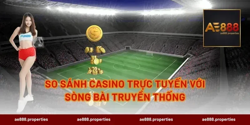 So Sánh Casino Trực Tuyến Với Sòng Bài Truyền Thống