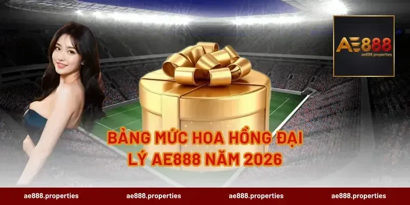 Bảng Mức Hoa Hồng Đại Lý AE888 Năm 2026