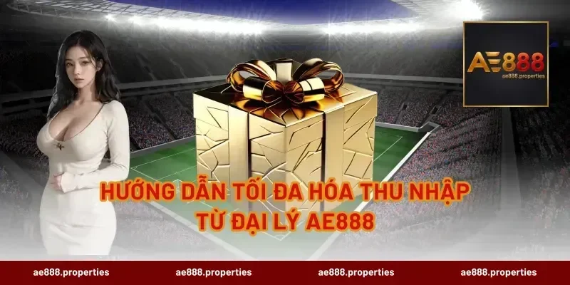 Hướng Dẫn Tối Đa Hóa Thu Nhập Từ Đại Lý AE888