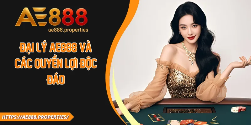 Đại lý AE888 và các quyền lợi độc đáo