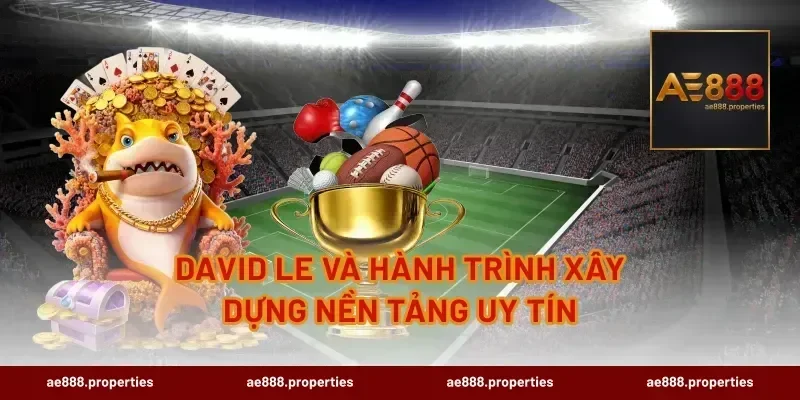 David Le Và Hành Trình Xây Dựng Nền Tảng Uy Tín