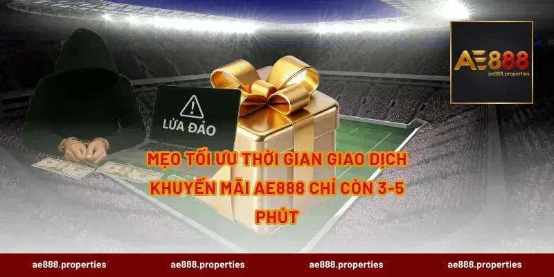 Mẹo tối ưu thời gian giao dịch Khuyến Mãi AE888 chỉ còn 3-5 phút