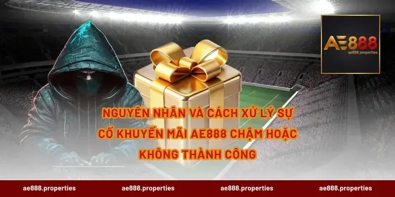 Nguyên nhân và cách xử lý sự cố Khuyến Mãi AE888 chậm hoặc không thành công