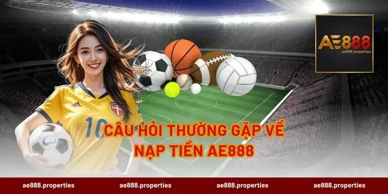Câu hỏi thường gặp về nạp tiền AE888