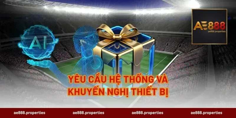 Yêu Cầu Hệ Thống Và Khuyến Nghị Thiết Bị