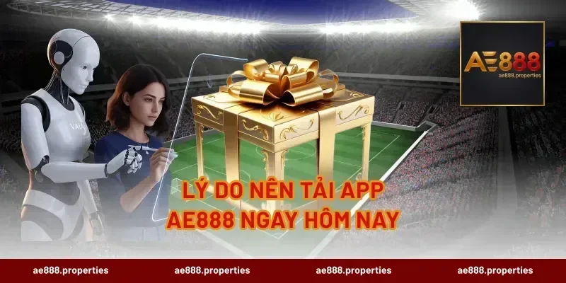 Lý Do Nên Tải App AE888 Ngay Hôm Nay