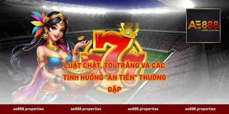 Luật chặt, tới trắng và các tình huống “ăn tiền” thường gặp