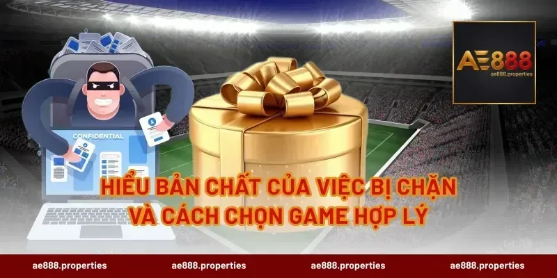 Hiểu bản chất của việc bị chặn và cách chọn game hợp lý