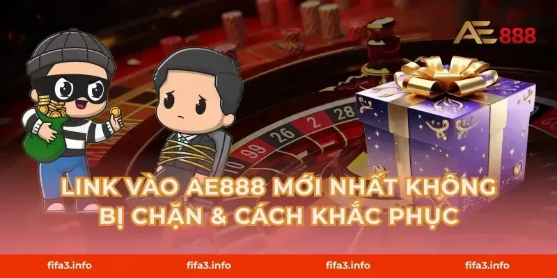 Link Vào AE888 Mới Nhất Không Bị Chặn & Cách Khắc Phục