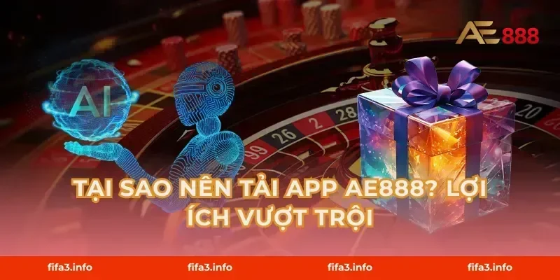 Tại Sao Nên Tải App AE888? Lợi Ích Vượt Trội