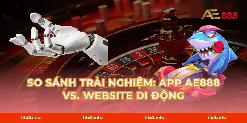 So Sánh Trải Nghiệm: App AE888 vs. Website Di Động