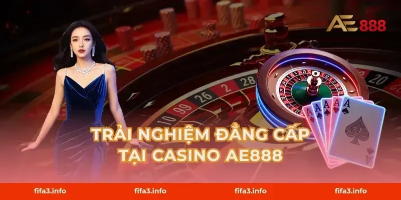 Trải Nghiệm Đẳng Cấp Tại Casino AE888