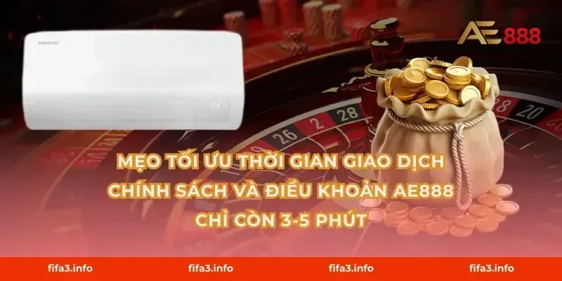 Mẹo tối ưu thời gian giao dịch Chính sách và điều khoản AE888 chỉ còn 3-5 phút