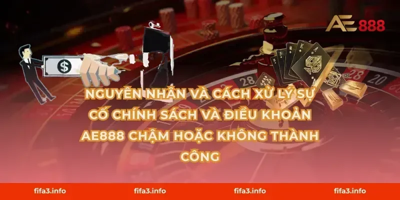 Nguyên nhân và cách xử lý sự cố Chính sách và điều khoản AE888 chậm hoặc không thành công