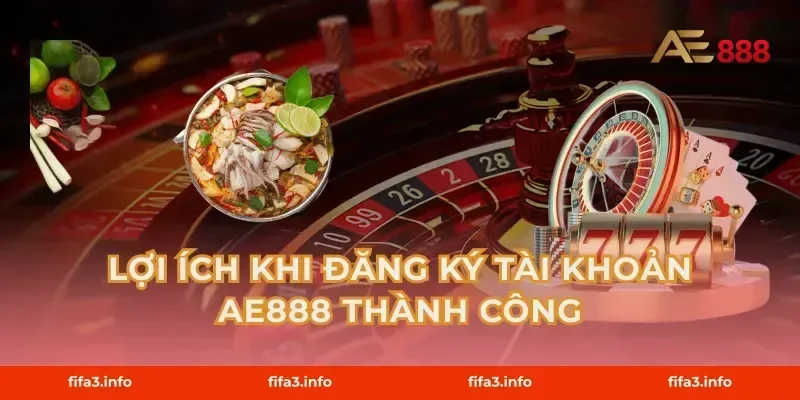 Lợi ích khi đăng ký tài khoản AE888 thành công