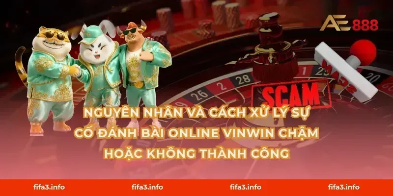 Nguyên nhân và cách xử lý sự cố Đánh bài online Vinwin chậm hoặc không thành công