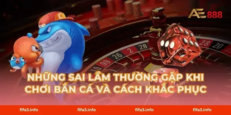 Những Sai Lầm Thường Gặp Khi Chơi Bắn Cá Và Cách Khắc Phục