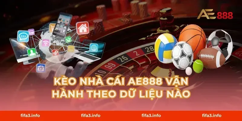 Kèo nhà cái AE888 vận hành theo dữ liệu nào