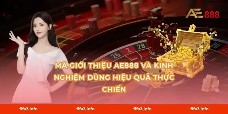 Mã giới thiệu AE888 và kinh nghiệm dùng hiệu quả thực chiến