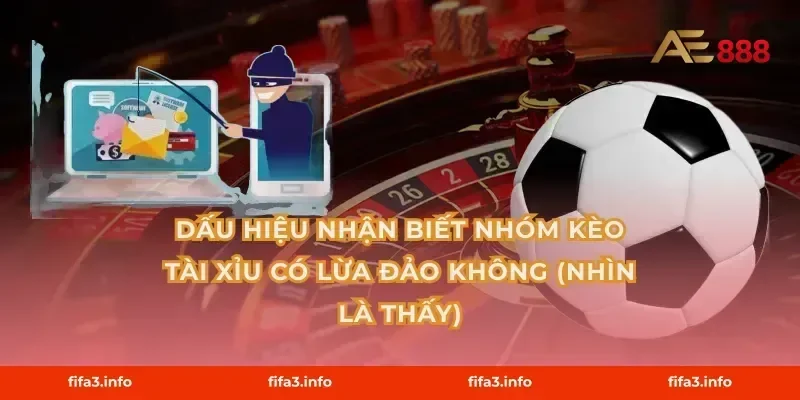 Dấu hiệu nhận biết nhóm kèo tài xỉu có lừa đảo không (nhìn là thấy)