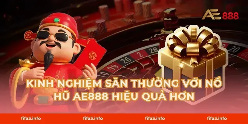 Kinh nghiệm săn thưởng với Nổ hũ AE888 hiệu quả hơn