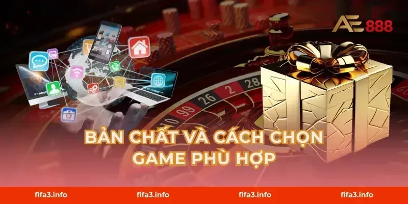 Bản chất và cách chọn game phù hợp