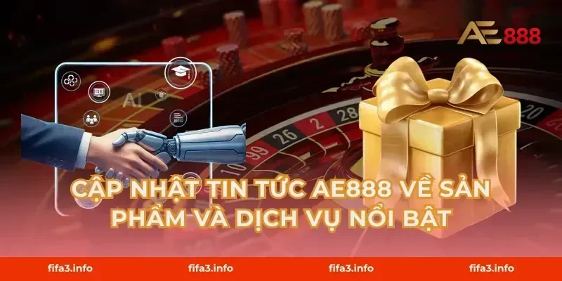 Cập Nhật Tin Tức AE888 Về Sản Phẩm Và Dịch Vụ Nổi Bật