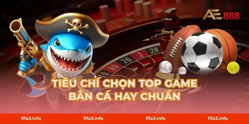 Tiêu chí chọn top game bắn cá hay chuẩn