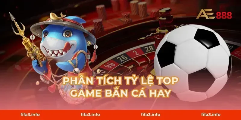 Phân tích tỷ lệ top game bắn cá hay